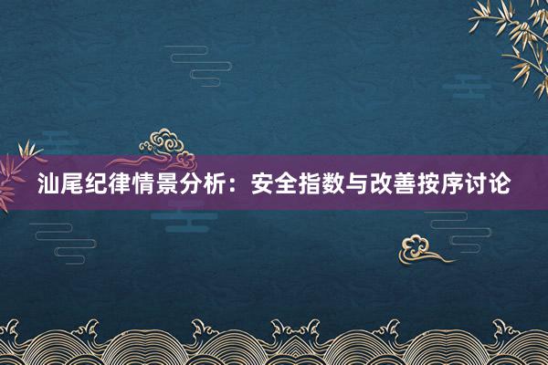 汕尾纪律情景分析：安全指数与改善按序讨论