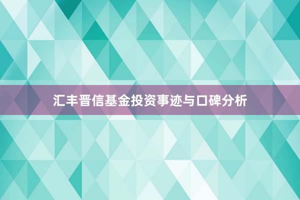 汇丰晋信基金投资事迹与口碑分析